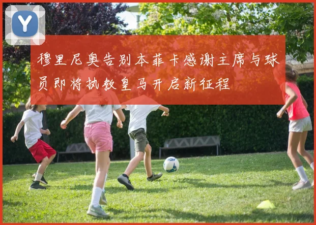 穆里尼奥告别本菲卡感谢主席与球员即将执教皇马开启新征程