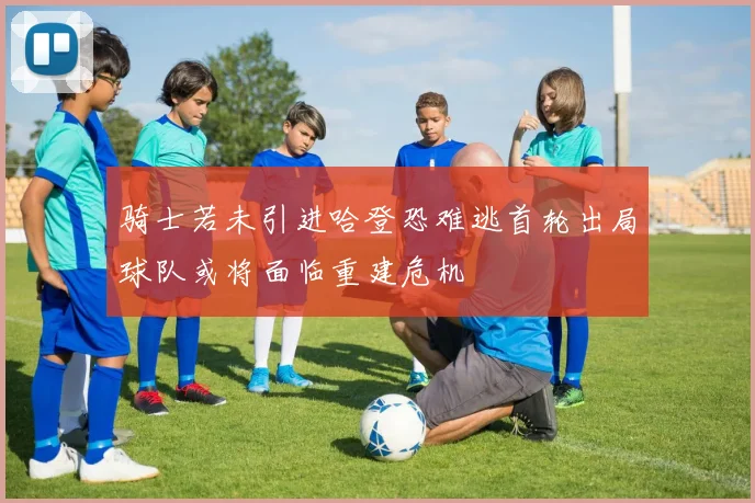 骑士若未引进哈登恐难逃首轮出局球队或将面临重建危机