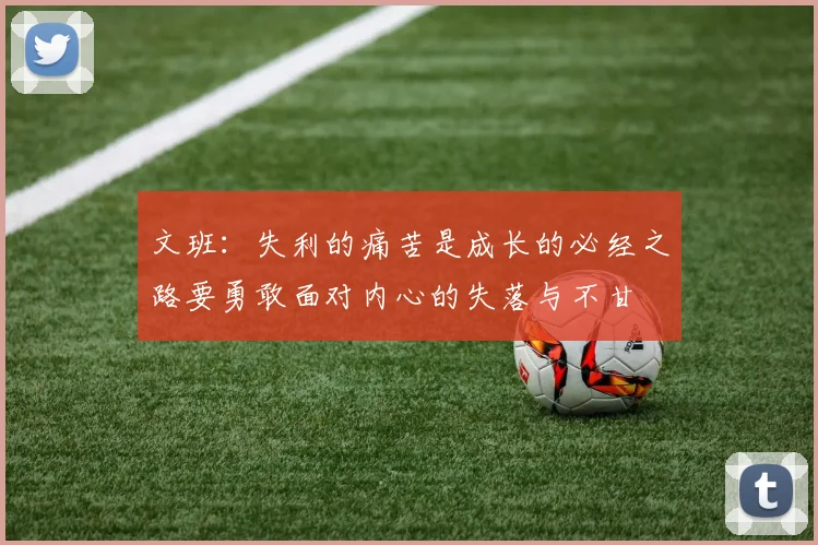 文班：失利的痛苦是成长的必经之路要勇敢面对内心的失落与不甘