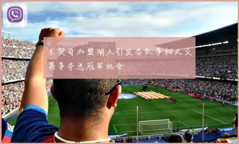 东契奇加盟湖人引发各队争相大交易争夺总冠军机会